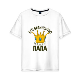 Женская футболка хлопок Oversize с принтом Его величество ПАПА в Белгороде, 100% хлопок | свободный крой, круглый ворот, спущенный рукав, длина до линии бедер
 | отец | папа | папочка | парные | семейные