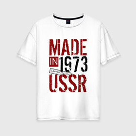 Женская футболка хлопок Oversize с принтом Made in USSR 1973 в Белгороде, 100% хлопок | свободный крой, круглый ворот, спущенный рукав, длина до линии бедер
 | Тематика изображения на принте: 1973 | день рождения | подарок | праздник