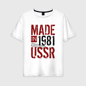 Женская футболка хлопок Oversize с принтом Made in USSR 1981 в Белгороде, 100% хлопок | свободный крой, круглый ворот, спущенный рукав, длина до линии бедер
 | Тематика изображения на принте: 1981 | день рождения | подарок | праздник