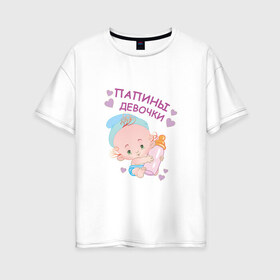 Женская футболка хлопок Oversize с принтом Папины девочки в Белгороде, 100% хлопок | свободный крой, круглый ворот, спущенный рукав, длина до линии бедер
 | беременность | будущая мама | дитя | дочка | мама | ребенок