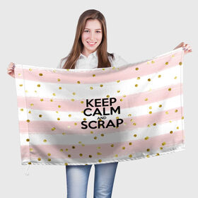 Флаг 3D с принтом Keep calm and scrap в Белгороде, 100% полиэстер | плотность ткани — 95 г/м2, размер — 67 х 109 см. Принт наносится с одной стороны | Тематика изображения на принте: scrap | scrapbooking | рукоделие | скрап | скрапбукинг | творчество