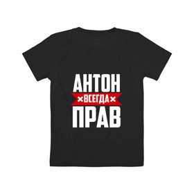 Детская футболка хлопок с принтом Антон всегда прав в Белгороде, 100% хлопок | круглый вырез горловины, полуприлегающий силуэт, длина до линии бедер | антон | антоха | буквы | имя | красная | крестик | линия | на русском | надпись | полоса | полоска | тоха | черная | черный