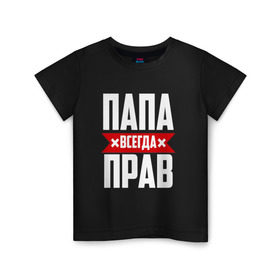 Детская футболка хлопок с принтом Папа всегда прав в Белгороде, 100% хлопок | круглый вырез горловины, полуприлегающий силуэт, длина до линии бедер | имя | на русском | отец | папа
