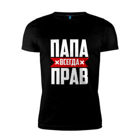 Мужская футболка премиум с принтом Папа всегда прав в Белгороде, 92% хлопок, 8% лайкра | приталенный силуэт, круглый вырез ворота, длина до линии бедра, короткий рукав | имя | на русском | отец | папа