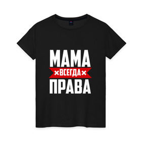 Женская футболка хлопок с принтом Мама всегда права в Белгороде, 100% хлопок | прямой крой, круглый вырез горловины, длина до линии бедер, слегка спущенное плечо | Тематика изображения на принте: мама | мамочка | мамуля | мать | на русском | надпись