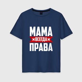 Женская футболка хлопок Oversize с принтом Мама всегда права в Белгороде, 100% хлопок | свободный крой, круглый ворот, спущенный рукав, длина до линии бедер
 | мама | мамочка | мамуля | мать | на русском | надпись