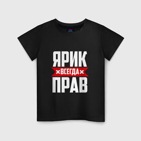 Детская футболка хлопок с принтом Ярик всегда прав в Белгороде, 100% хлопок | круглый вырез горловины, полуприлегающий силуэт, длина до линии бедер | имена | имя | слава | славик | ярик | ярослав