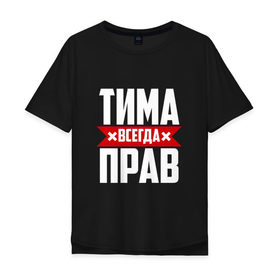 Мужская футболка хлопок Oversize с принтом Тима всегда прав в Белгороде, 100% хлопок | свободный крой, круглый ворот, “спинка” длиннее передней части | имена | имя | тима | тимофей | тимоха | тимоша | тимур