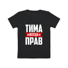 Детская футболка хлопок с принтом Тима всегда прав в Белгороде, 100% хлопок | круглый вырез горловины, полуприлегающий силуэт, длина до линии бедер | Тематика изображения на принте: имена | имя | тима | тимофей | тимоха | тимоша | тимур