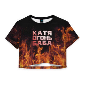 Женская футболка 3D укороченная с принтом Катя огонь баба в Белгороде, 100% полиэстер | круглая горловина, длина футболки до линии талии, рукава с отворотами | Тематика изображения на принте: екатерина | катька | катюша | катя | огонь | пламя