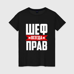 Женская футболка хлопок с принтом Шеф всегда прав в Белгороде, 100% хлопок | прямой крой, круглый вырез горловины, длина до линии бедер, слегка спущенное плечо | boss | бос | кухня | начальство | руководитель | шеф | шеф повар