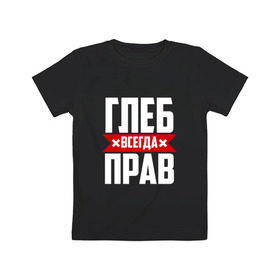 Детская футболка хлопок с принтом Глеб всегда прав в Белгороде, 100% хлопок | круглый вырез горловины, полуприлегающий силуэт, длина до линии бедер | Тематика изображения на принте:   | глеб