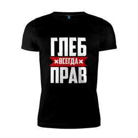 Мужская футболка премиум с принтом Глеб всегда прав в Белгороде, 92% хлопок, 8% лайкра | приталенный силуэт, круглый вырез ворота, длина до линии бедра, короткий рукав |   | глеб