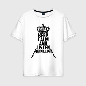 Женская футболка хлопок Oversize с принтом Keep calm and listen Metallica в Белгороде, 100% хлопок | свободный крой, круглый ворот, спущенный рукав, длина до линии бедер
 | metallica | джеймс хэтфилд | кирк хэмметт | ларс ульрих | металика | металлика | миталика | роберт трухильо
