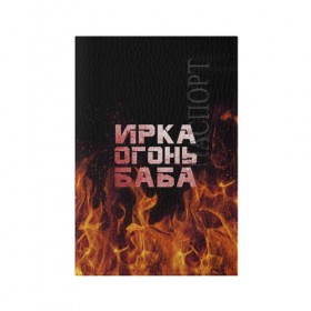 Обложка для паспорта матовая кожа с принтом Ирка огонь баба в Белгороде, натуральная матовая кожа | размер 19,3 х 13,7 см; прозрачные пластиковые крепления | баба | в огне | женское | ира | ирина | ирка | ирочка | огонь | пламя