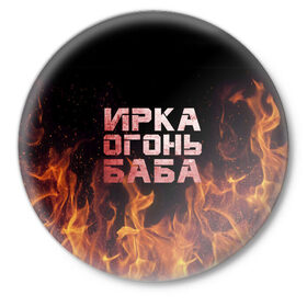 Значок с принтом Ирка огонь баба в Белгороде,  металл | круглая форма, металлическая застежка в виде булавки | баба | в огне | женское | ира | ирина | ирка | ирочка | огонь | пламя