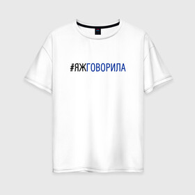 Женская футболка хлопок Oversize с принтом #яжговорила в Белгороде, 100% хлопок | свободный крой, круглый ворот, спущенный рукав, длина до линии бедер
 | говорила | хештег | яжговорила