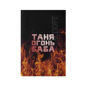 Обложка для паспорта матовая кожа с принтом Таня огонь баба в Белгороде, натуральная матовая кожа | размер 19,3 х 13,7 см; прозрачные пластиковые крепления | Тематика изображения на принте: огонь | пламя | танька | танюша | таня | татьяна
