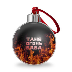 Ёлочный шар с принтом Таня огонь баба в Белгороде, Пластик | Диаметр: 77 мм | огонь | пламя | танька | танюша | таня | татьяна