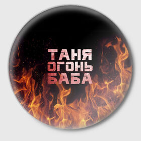 Значок с принтом Таня огонь баба в Белгороде,  металл | круглая форма, металлическая застежка в виде булавки | Тематика изображения на принте: огонь | пламя | танька | танюша | таня | татьяна