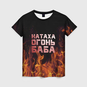 Женская футболка 3D с принтом Натаха огонь баба в Белгороде, 100% полиэфир ( синтетическое хлопкоподобное полотно) | прямой крой, круглый вырез горловины, длина до линии бедер | наталья | наташа | наташка | огонь | пламя