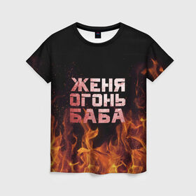 Женская футболка 3D с принтом Женя огонь баба в Белгороде, 100% полиэфир ( синтетическое хлопкоподобное полотно) | прямой крой, круглый вырез горловины, длина до линии бедер | евгения | женька | женя | огонь | пламя
