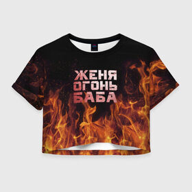 Женская футболка 3D укороченная с принтом Женя огонь баба в Белгороде, 100% полиэстер | круглая горловина, длина футболки до линии талии, рукава с отворотами | евгения | женька | женя | огонь | пламя