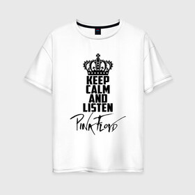 Женская футболка хлопок Oversize с принтом Keep calm and listen Pink Floyd в Белгороде, 100% хлопок | свободный крой, круглый ворот, спущенный рукав, длина до линии бедер
 | pink floyd | pinkfloyd | арт | артрок | группа | дэвид гилмор | пинк флойд | пинкфлойд | прогрессивный | психоделический | рок | сид барретт | симфонический | спэйс | эйсид | экспериментальный