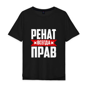 Мужская футболка хлопок Oversize с принтом Ренат всегда прав в Белгороде, 100% хлопок | свободный крой, круглый ворот, “спинка” длиннее передней части | 