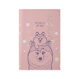 Обложка для паспорта матовая кожа с принтом My DAD is my HERO в Белгороде, натуральная матовая кожа | размер 19,3 х 13,7 см; прозрачные пластиковые крепления | домашние животные | пес | песик | собака | собачка | хаски