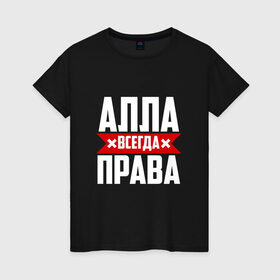 Женская футболка хлопок с принтом Алла всегда права в Белгороде, 100% хлопок | прямой крой, круглый вырез горловины, длина до линии бедер, слегка спущенное плечо | 