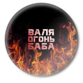 Значок с принтом Валя огонь баба в Белгороде,  металл | круглая форма, металлическая застежка в виде булавки | Тематика изображения на принте: валентина | валька | валя | огонь | пламя