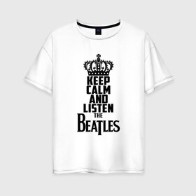 Женская футболка хлопок Oversize с принтом Keep calm and listen Beatles в Белгороде, 100% хлопок | свободный крой, круглый ворот, спущенный рукав, длина до линии бедер
 | beatles | the beatles | бителз | бителс | битлз | битлс | битлы | группа | джон леннон | джордж харрисон | жуки | зе | ливерпульская четвёрка | мерсибит | пол маккартни | поп | ринго старр | рок