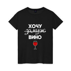 Женская футболка хлопок с принтом Хочу замуж в Белгороде, 100% хлопок | прямой крой, круглый вырез горловины, длина до линии бедер, слегка спущенное плечо | Тематика изображения на принте: вино | замуж | хочу вино | хочу замуж