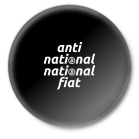 Значок с принтом Anti National National Fiat в Белгороде,  металл | круглая форма, металлическая застежка в виде булавки | Тематика изображения на принте: 