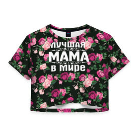 Женская футболка 3D укороченная с принтом Лучшая мама в мире в Белгороде, 100% полиэстер | круглая горловина, длина футболки до линии талии, рукава с отворотами | 8 марта | день матери | лучшая мама в мире | мама | подарок маме | самая лучшая мама | цветы