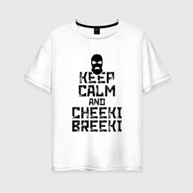 Женская футболка хлопок Oversize с принтом Keep calm and cheeki breeki в Белгороде, 100% хлопок | свободный крой, круглый ворот, спущенный рукав, длина до линии бедер
 | counter | cs | cs go | csgo | go | strike | контр | контра | кс | кс го | ксго | страйк | чики брики | чикибрики