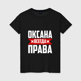 Женская футболка хлопок с принтом Оксана всегда права в Белгороде, 100% хлопок | прямой крой, круглый вырез горловины, длина до линии бедер, слегка спущенное плечо | 