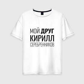Женская футболка хлопок Oversize с принтом Мой друг Кирилл Серебренников в Белгороде, 100% хлопок | свободный крой, круглый ворот, спущенный рукав, длина до линии бедер
 | кирилл серебренников | режиссер