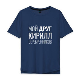 Мужская футболка хлопок Oversize с принтом Мой друг Кирилл Серебренников в Белгороде, 100% хлопок | свободный крой, круглый ворот, “спинка” длиннее передней части | кирилл серебренников | режиссер.