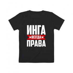 Детская футболка хлопок с принтом Инга всегда права в Белгороде, 100% хлопок | круглый вырез горловины, полуприлегающий силуэт, длина до линии бедер | Тематика изображения на принте: 
