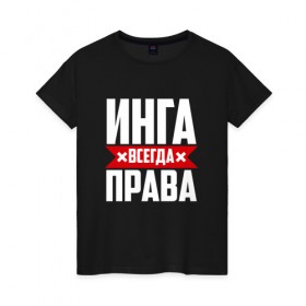 Женская футболка хлопок с принтом Инга всегда права в Белгороде, 100% хлопок | прямой крой, круглый вырез горловины, длина до линии бедер, слегка спущенное плечо | 