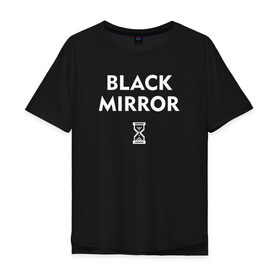 Мужская футболка хлопок Oversize с принтом Black Mirror в Белгороде, 100% хлопок | свободный крой, круглый ворот, “спинка” длиннее передней части | black mirror | черное зеркало