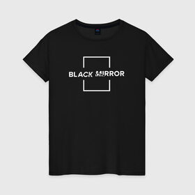 Женская футболка хлопок с принтом Black Mirror в Белгороде, 100% хлопок | прямой крой, круглый вырез горловины, длина до линии бедер, слегка спущенное плечо | black mirror | черное зеркало