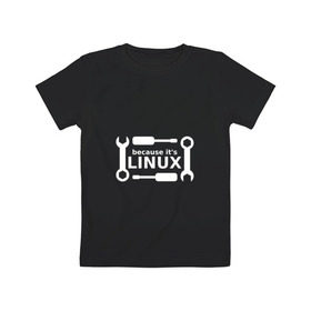 Детская футболка хлопок с принтом Потому что это Linux в Белгороде, 100% хлопок | круглый вырез горловины, полуприлегающий силуэт, длина до линии бедер | linux | os | админ | кастом | ключ | линукс | ос | отвертка | программист | сисадмин | системный администратор