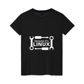 Женская футболка хлопок с принтом Потому что это Linux в Белгороде, 100% хлопок | прямой крой, круглый вырез горловины, длина до линии бедер, слегка спущенное плечо | linux | os | админ | кастом | ключ | линукс | ос | отвертка | программист | сисадмин | системный администратор