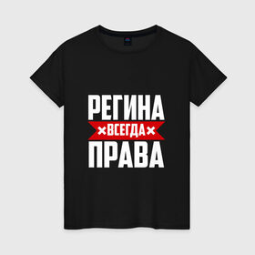 Женская футболка хлопок с принтом Регина всегда права в Белгороде, 100% хлопок | прямой крой, круглый вырез горловины, длина до линии бедер, слегка спущенное плечо | 