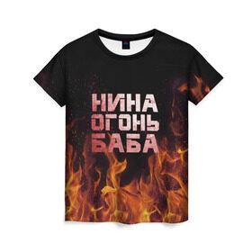 Женская футболка 3D с принтом Нина огонь баба в Белгороде, 100% полиэфир ( синтетическое хлопкоподобное полотно) | прямой крой, круглый вырез горловины, длина до линии бедер | ника | нина | нинка | нинок | огонь | пламя