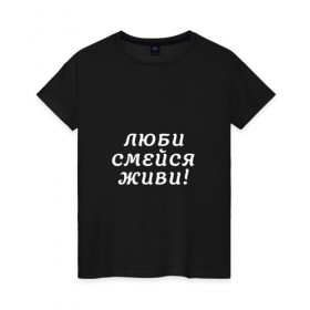 Женская футболка хлопок с принтом Люби Смейся Живи! в Белгороде, 100% хлопок | прямой крой, круглый вырез горловины, длина до линии бедер, слегка спущенное плечо | Тематика изображения на принте: 