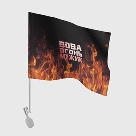 Флаг для автомобиля с принтом Вова огонь мужик в Белгороде, 100% полиэстер | Размер: 30*21 см | владимир | вова | вован | вовка | огонь | пламя